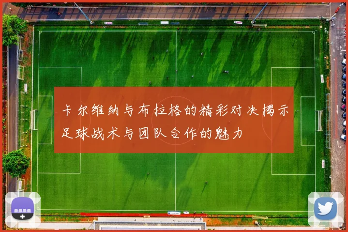 卡尔维纳与布拉格的精彩对决揭示足球战术与团队合作的魅力