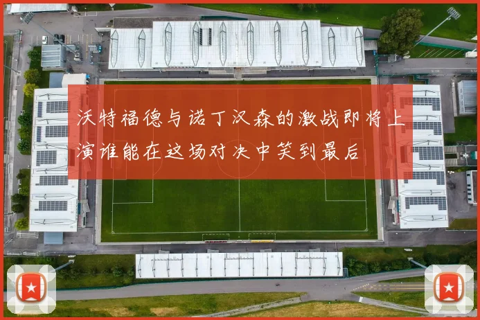 沃特福德与诺丁汉森的激战即将上演谁能在这场对决中笑到最后