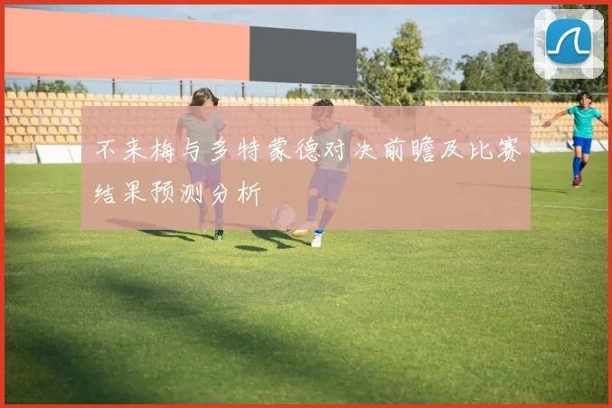 不来梅与多特蒙德对决前瞻及比赛结果预测分析